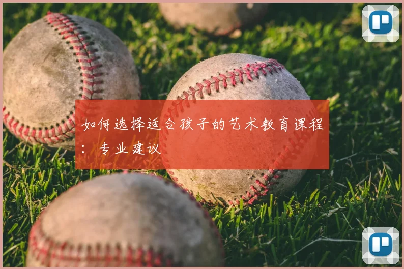 如何选择适合孩子的艺术教育课程：专业建议