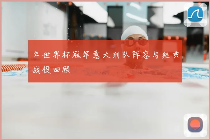 年世界杯冠军意大利队阵容与经典战役回顾