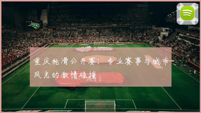 重庆轮滑公开赛：专业赛事与城市风光的激情碰撞