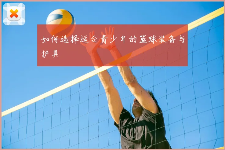 如何选择适合青少年的篮球装备与护具