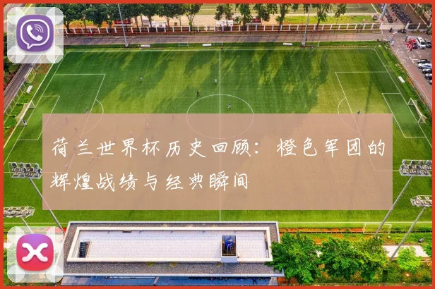 荷兰世界杯历史回顾：橙色军团的辉煌战绩与经典瞬间