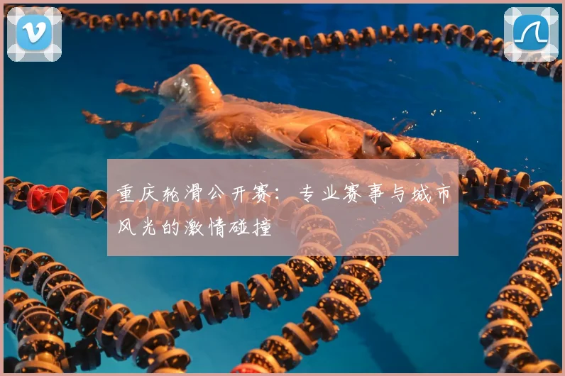 重庆轮滑公开赛：专业赛事与城市风光的激情碰撞