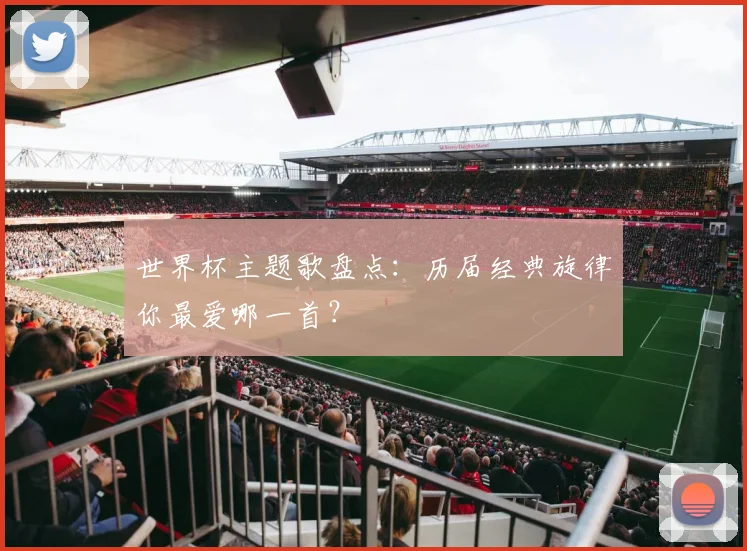 世界杯主题歌盘点：历届经典旋律你最爱哪一首？