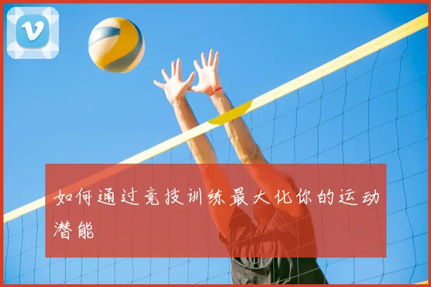 如何通过竞技训练最大化你的运动潜能