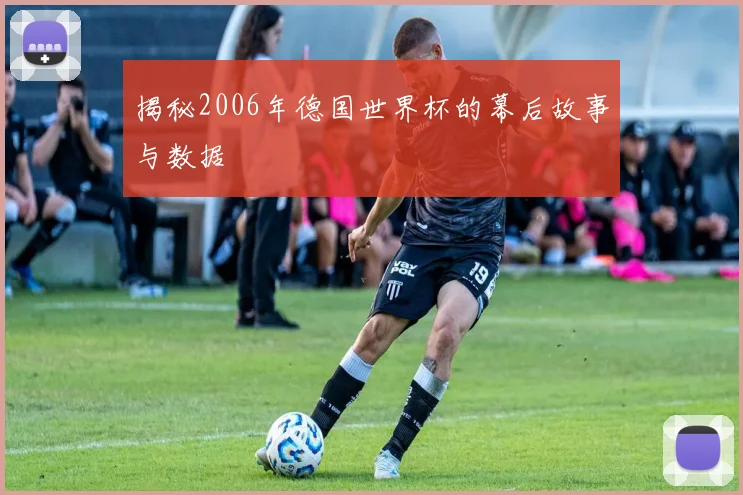 揭秘2006年德国世界杯的幕后故事与数据