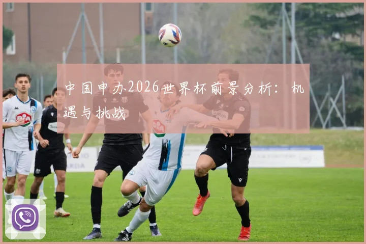 中国申办2026世界杯前景分析：机遇与挑战