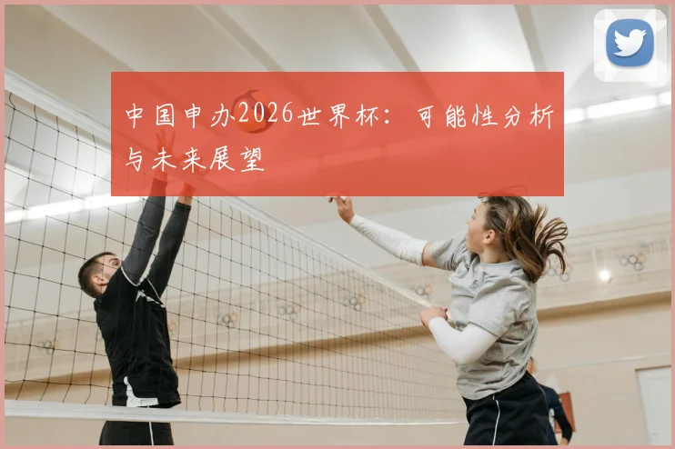 中国申办2026世界杯：可能性分析与未来展望
